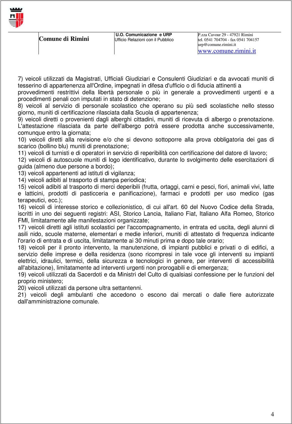 che operano su più sedi scolastiche nello stesso giorno, muniti di certificazione rilasciata dalla Scuola di appartenenza; 9) veicoli diretti o provenienti dagli alberghi cittadini, muniti di