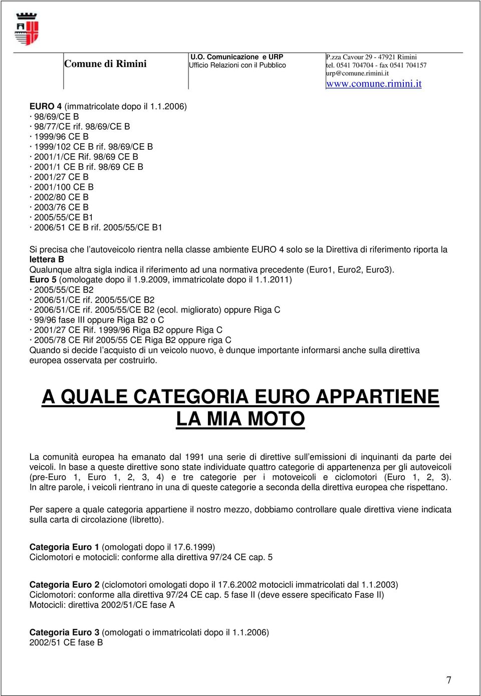 2005/55/CE B1 Si precisa che l autoveicolo rientra nella classe ambiente EURO 4 solo se la Direttiva di riferimento riporta la lettera B Qualunque altra sigla indica il riferimento ad una normativa