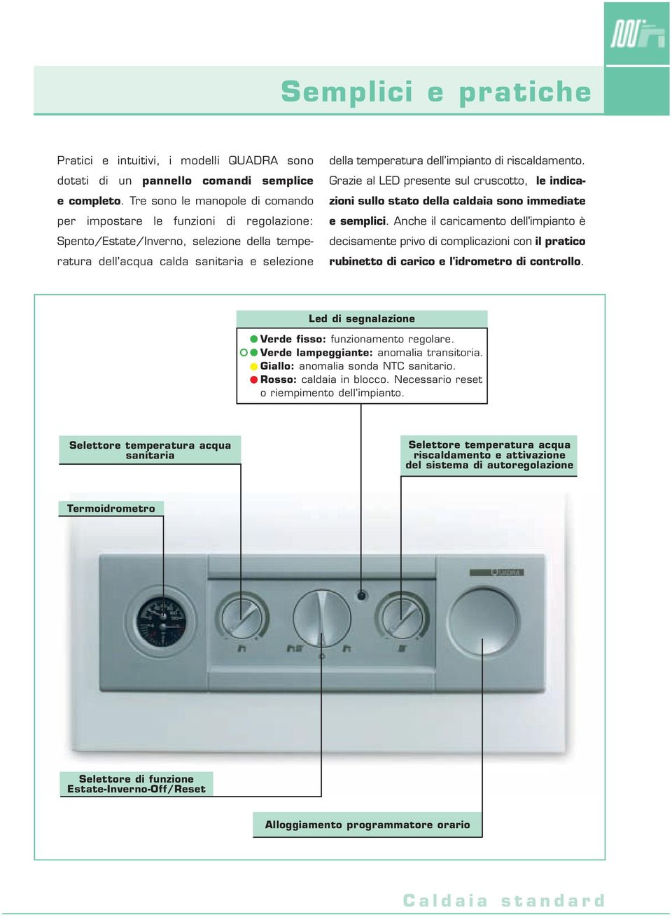 riscaldamento. Grazie al LED presente sul cruscotto, le indicazioni sullo stato della caldaia sono immediate e semplici.