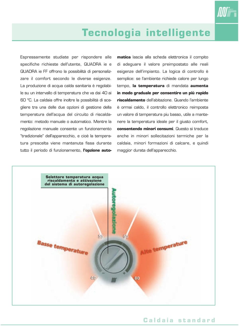 La caldaia offre inoltre la possibilità di scegliere tra una delle due opzioni di gestione della temperatura dell acqua del circuito di riscaldamento: metodo manuale o automatico.