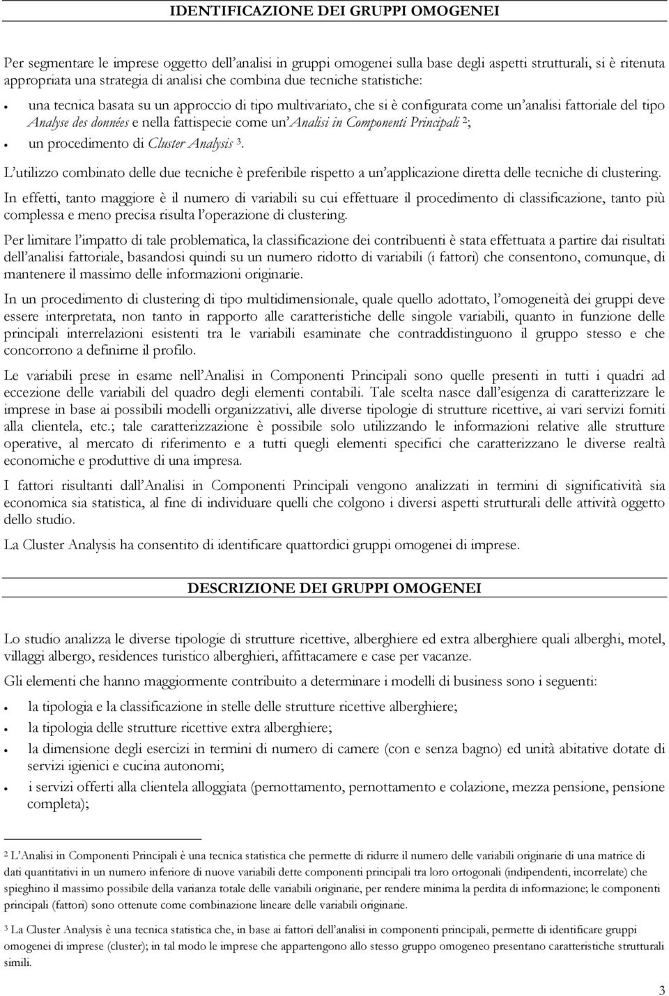 Analisi in Componenti Principali 2 ; un procedimento di Cluster Analysis 3. L utilizzo combinato delle due tecniche è preferibile rispetto a un applicazione diretta delle tecniche di clustering.