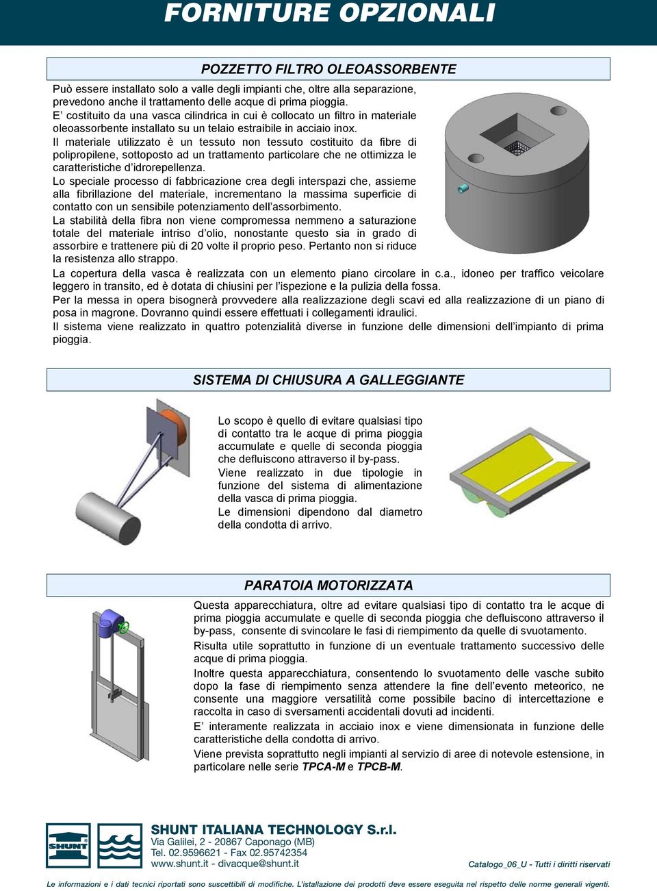 Il materale utlzzato è un tessuto non tessuto costtuto da fbre d polproplene, sottoposto ad un trattamento partcolare che ne ottmzza le caratterstche d drorepellenza.