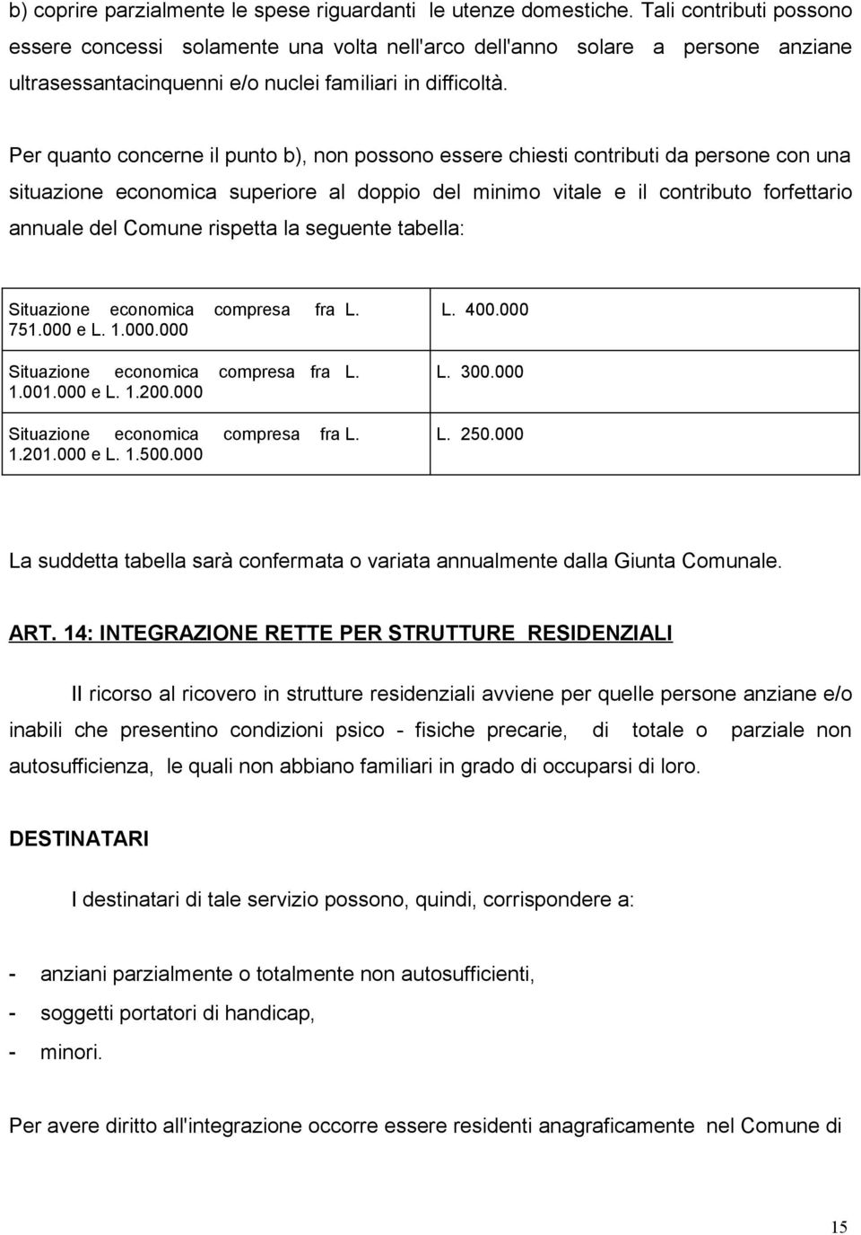 Per quanto concerne il punto b), non possono essere chiesti contributi da persone con una situazione economica superiore al doppio del minimo vitale e il contributo forfettario annuale del Comune