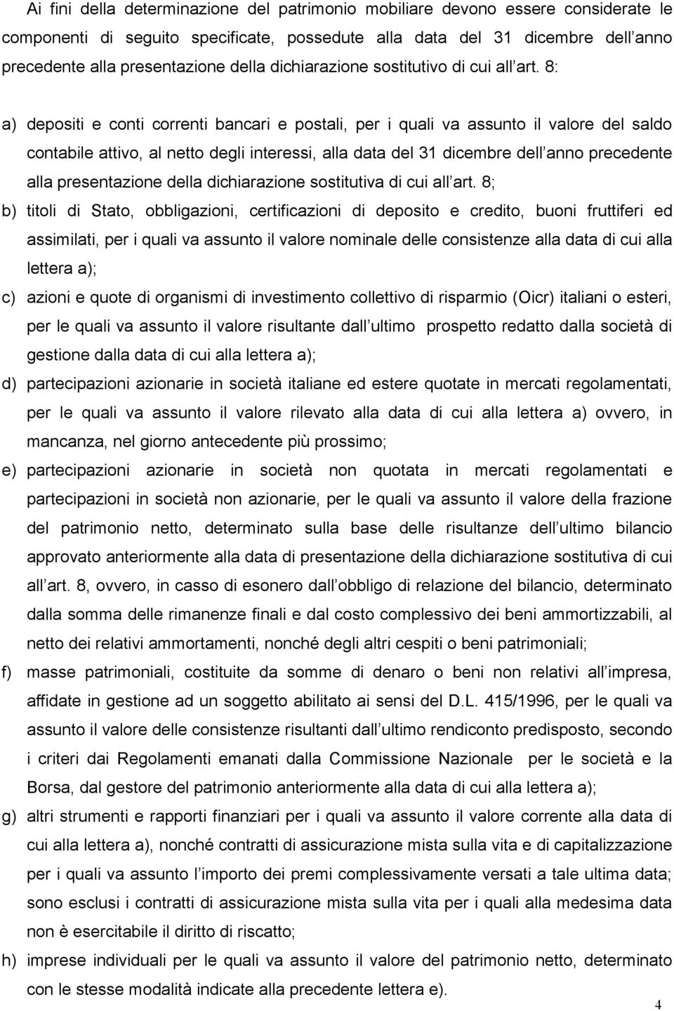 8: a) depositi e conti correnti bancari e postali, per i quali va assunto il valore del saldo contabile attivo, al netto degli interessi, alla data del 31 dicembre dell anno precedente alla