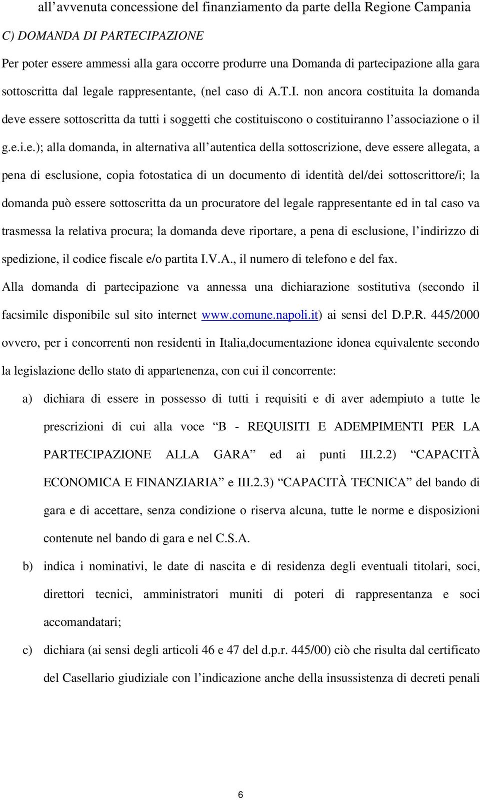 ale rappresentante, (nel caso di A.T.I. non ancora costituita la domanda deve essere sottoscritta da tutti i soggetti che costituiscono o costituiranno l associazione o il g.e.i.e.); alla domanda, in