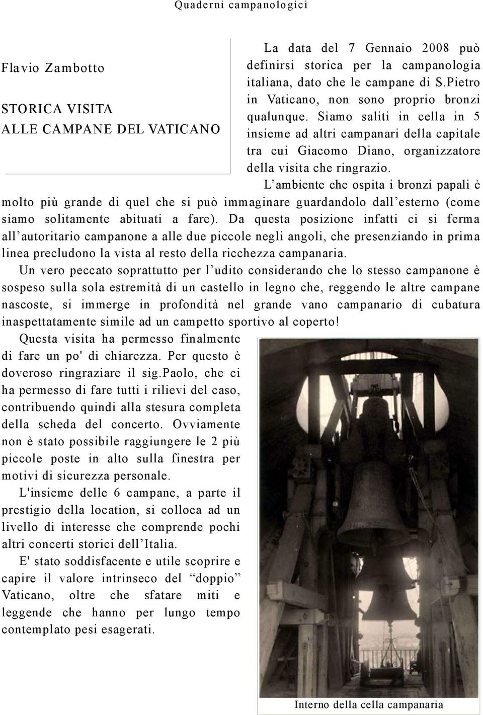 L ambiente che ospita i bronzi papali è molto più grande di quel che si può immaginare guardandolo dall esterno (come siamo solitamente abituati a fare).