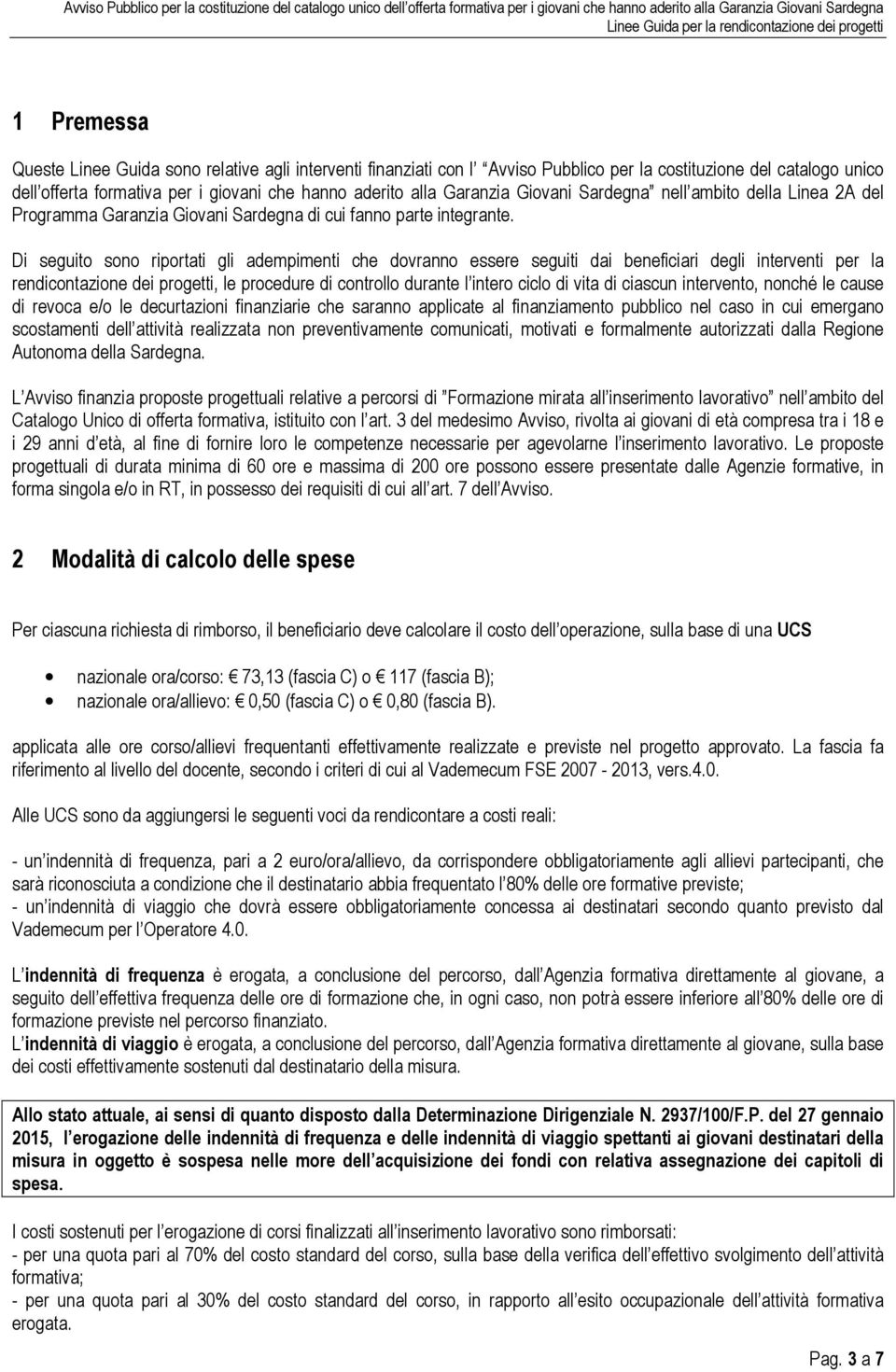 Di seguito sono riportati gli adempimenti che dovranno essere seguiti dai beneficiari degli interventi per la rendicontazione dei progetti, le procedure di controllo durante l intero ciclo di vita di