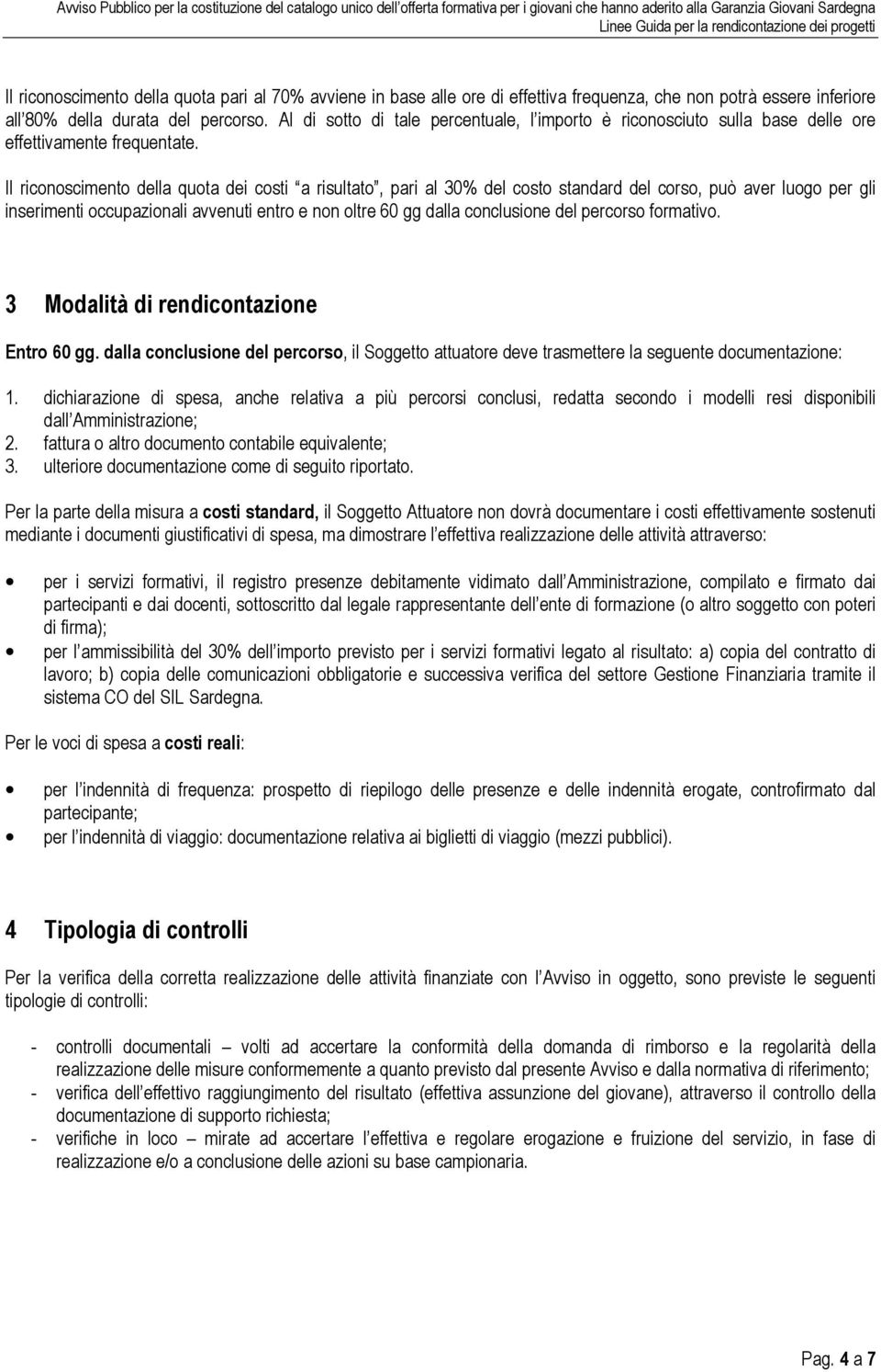 Il riconoscimento della quota dei costi a risultato, pari al 30% del costo standard del corso, può aver luogo per gli inserimenti occupazionali avvenuti entro e non oltre 60 gg dalla conclusione del