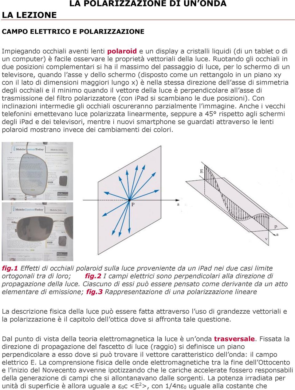 Ruotando gli occhiali in due posizioni complementari si ha il massimo del passaggio di luce, per lo schermo di un televisore, quando l asse y dello schermo (disposto come un rettangolo in un piano xy