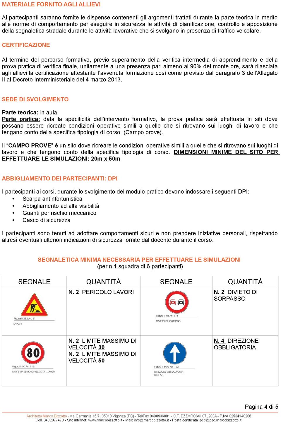 CERTIFICAZIONE Al termine del percorso formativo, previo superamento della verifica intermedia di apprendimento e della prova pratica di verifica finale, unitamente a una presenza pari almeno al 90%