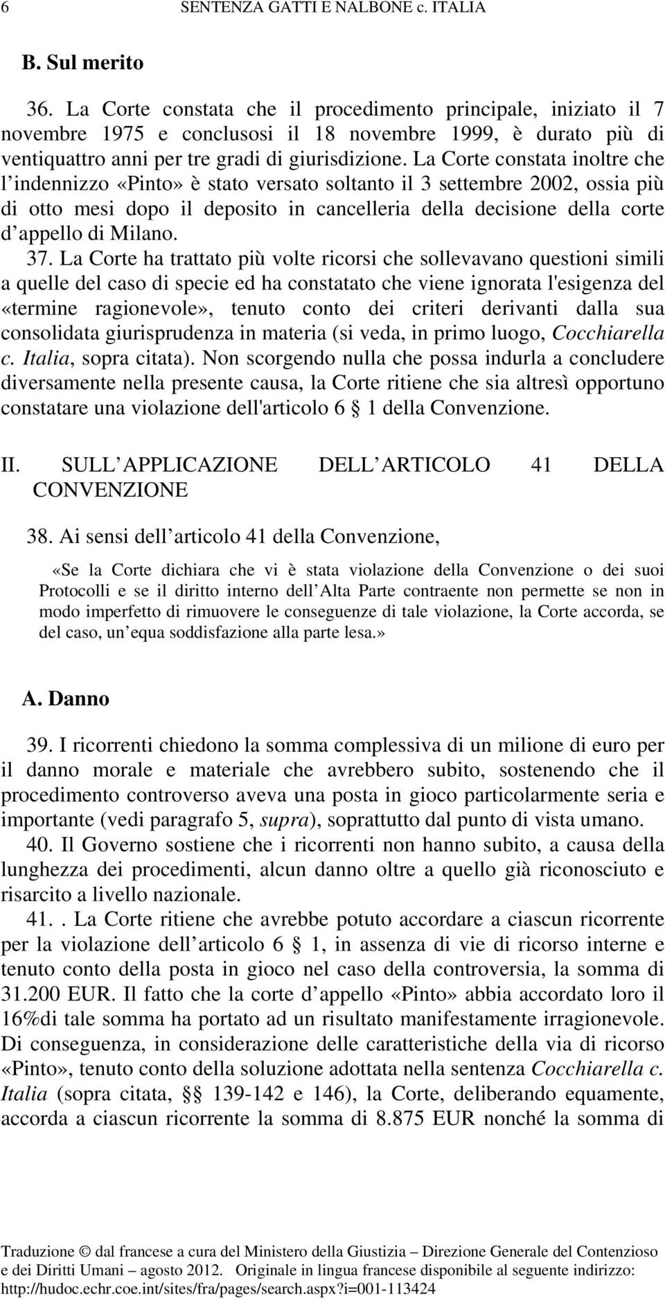 La Corte constata inoltre che l indennizzo «Pinto» è stato versato soltanto il 3 settembre 2002, ossia più di otto mesi dopo il deposito in cancelleria della decisione della corte d appello di Milano.