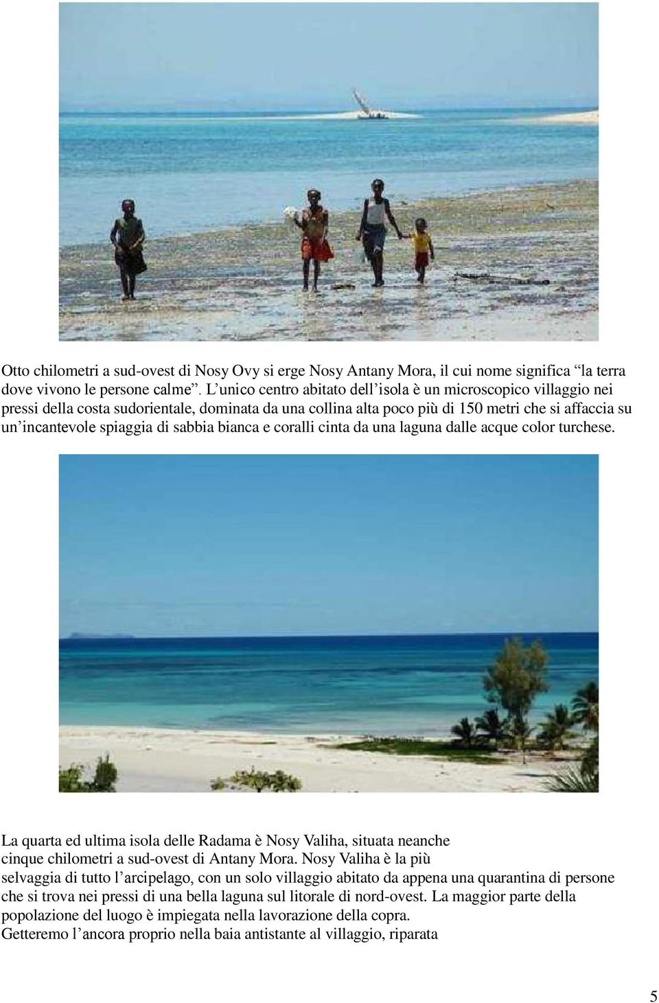 sabbia bianca e coralli cinta da una laguna dalle acque color turchese. La quarta ed ultima isola delle Radama è Nosy Valiha, situata neanche cinque chilometri a sud-ovest di Antany Mora.