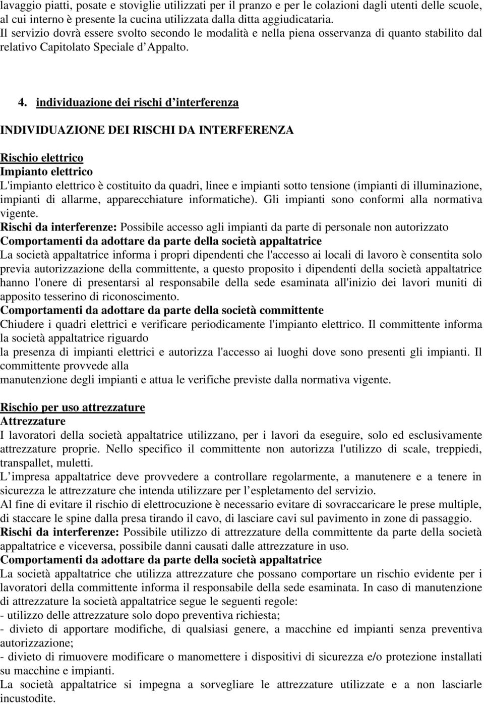 individuazione dei rischi d interferenza INDIVIDUAZIONE DEI RISCHI DA INTERFERENZA Rischio elettrico Impianto elettrico L'impianto elettrico è costituito da quadri, linee e impianti sotto tensione