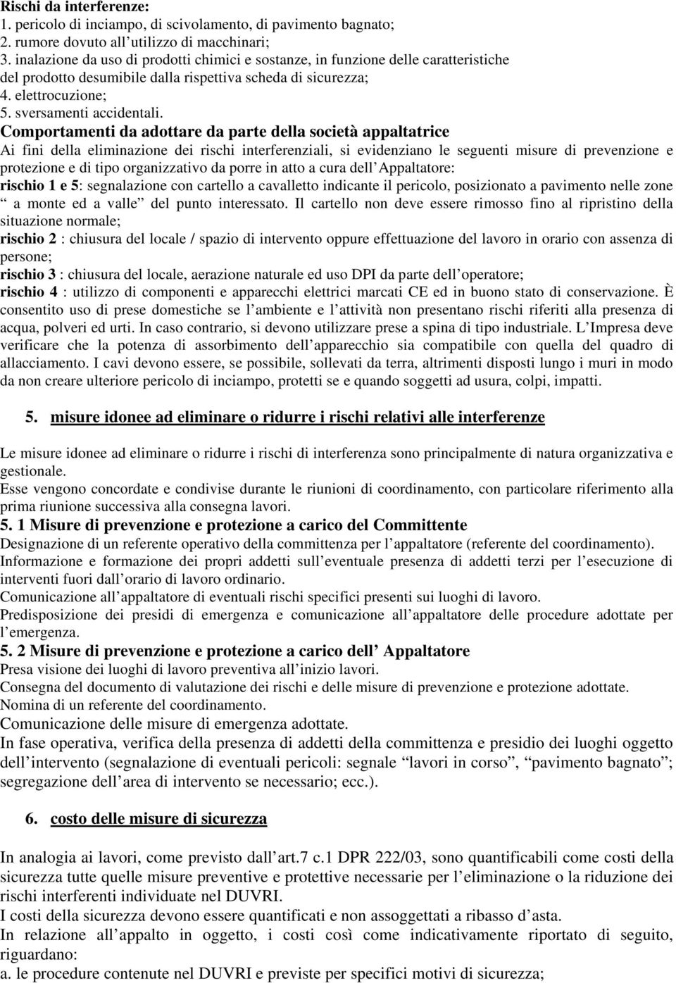 Ai fini della eliminazione dei rischi interferenziali, si evidenziano le seguenti misure di prevenzione e protezione e di tipo organizzativo da porre in atto a cura dell Appaltatore: rischio 1 e 5: