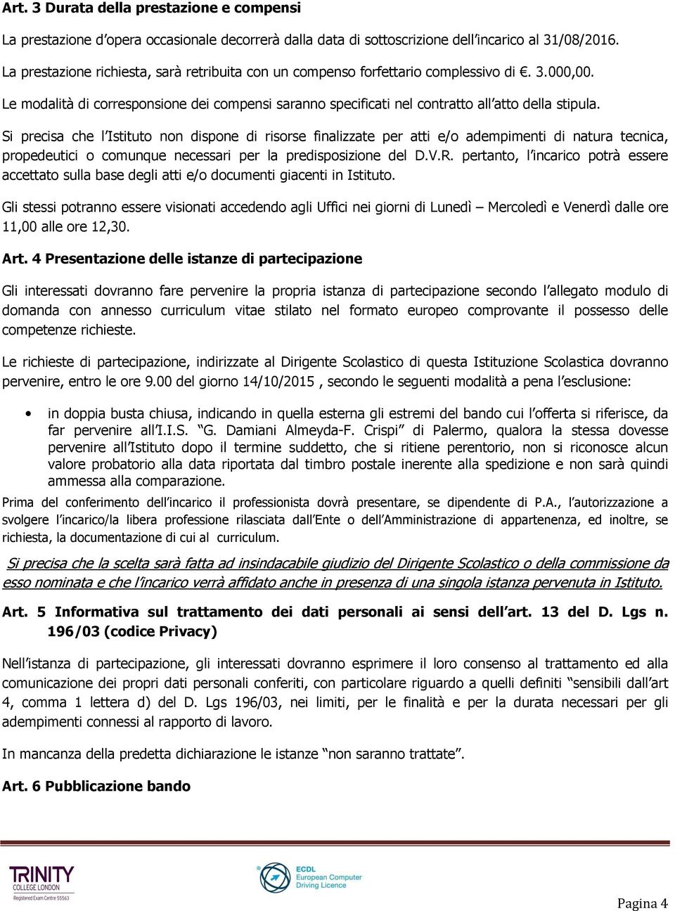 Si precisa che l Istituto non dispone di risorse finalizzate per atti e/o adempimenti di natura tecnica, propedeutici o comunque necessari per la predisposizione del D.V.R.