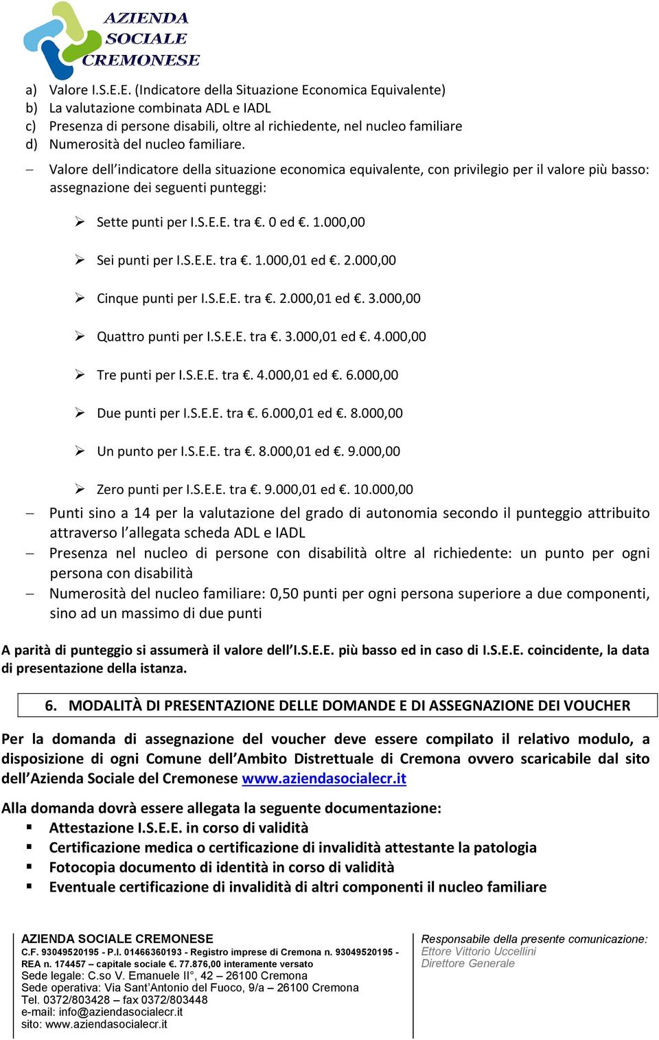 familiare. Valore dell indicatore della situazione economica equivalente, con privilegio per il valore più basso: assegnazione dei seguenti punteggi: Sette punti per I.S.E.E. tra. 0 ed. 1.