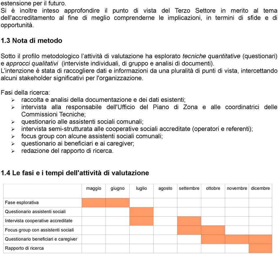 3 Nota di metodo Sotto il profilo metodologico l attività di valutazione ha esplorato tecniche quantitative (questionari) e approcci qualitativi (interviste individuali, di gruppo e analisi di