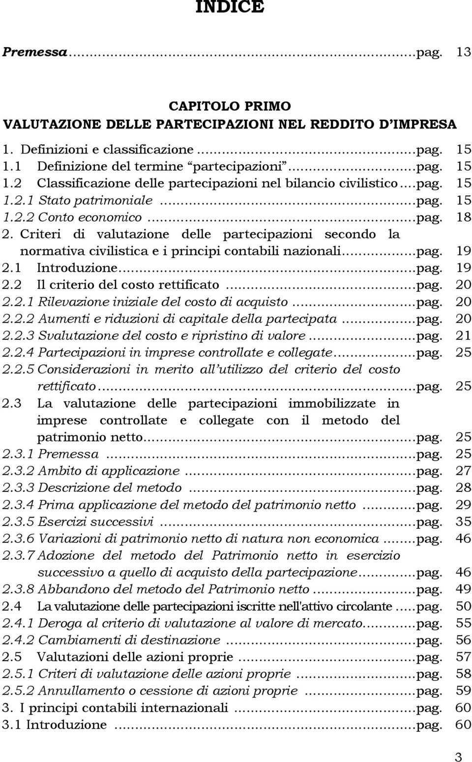 Criteri di valutazione delle partecipazioni secondo la normativa civilistica e i principi contabili nazionali...pag. 19 2.1 Introduzione...pag. 19 2.2 Il criterio del costo rettificato...pag. 20 2.2.1 Rilevazione iniziale del costo di acquisto.