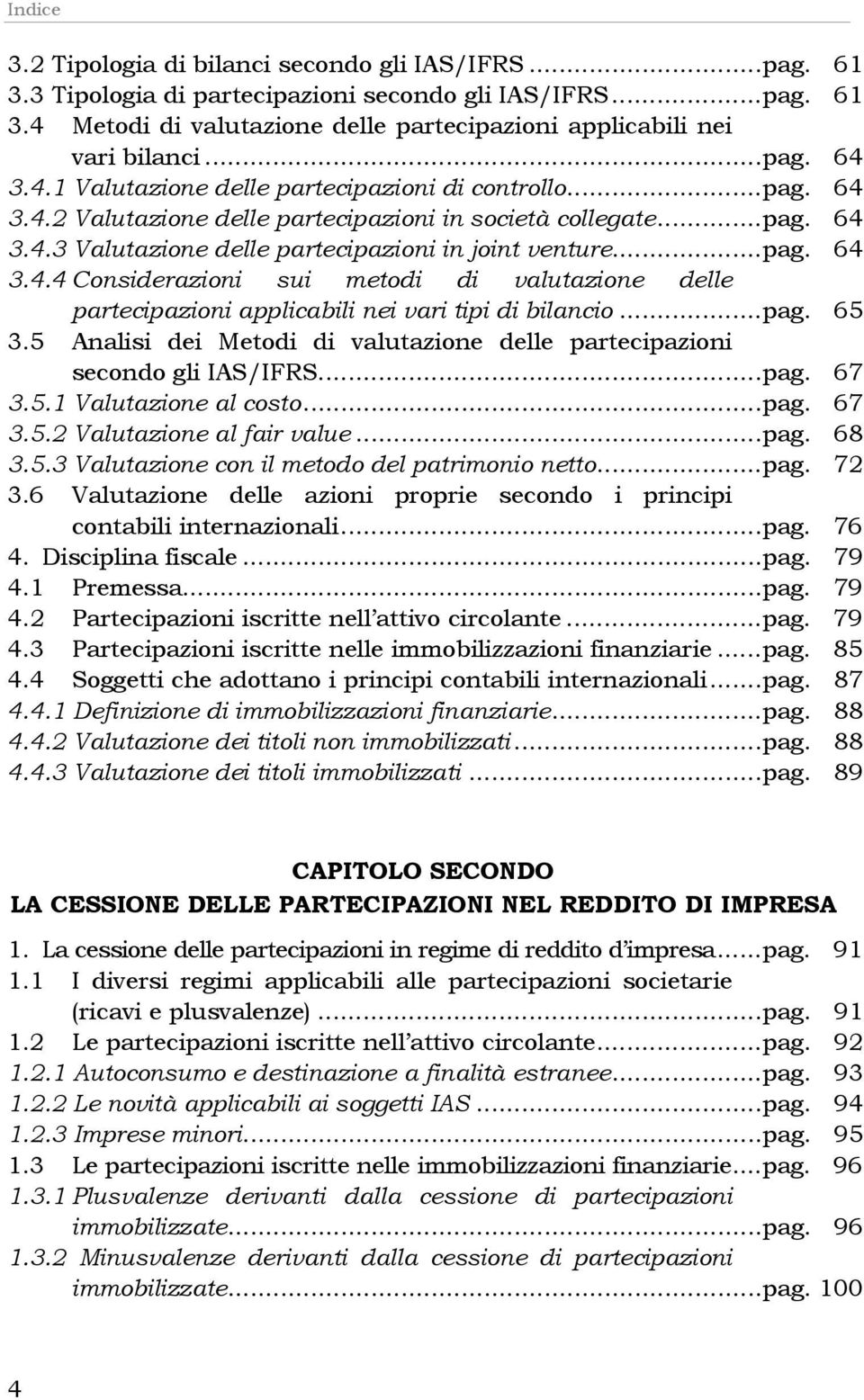 ..pag. 65 3.5 Analisi dei Metodi di valutazione delle partecipazioni secondo gli IAS/IFRS...pag. 67 3.5.1 Valutazione al costo...pag. 67 3.5.2 Valutazione al fair value...pag. 68 3.5.3 Valutazione con il metodo del patrimonio netto.