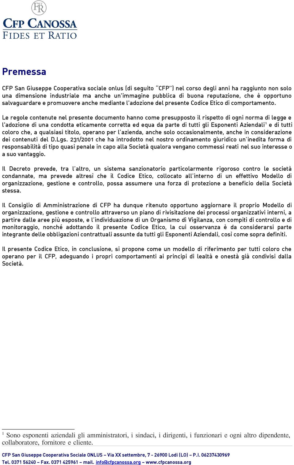 Le regole contenute nel presente documento hanno come presupposto il rispetto di ogni norma di legge e l'adozione di una condotta eticamente corretta ed equa da parte di tutti gli Esponenti Aziendali