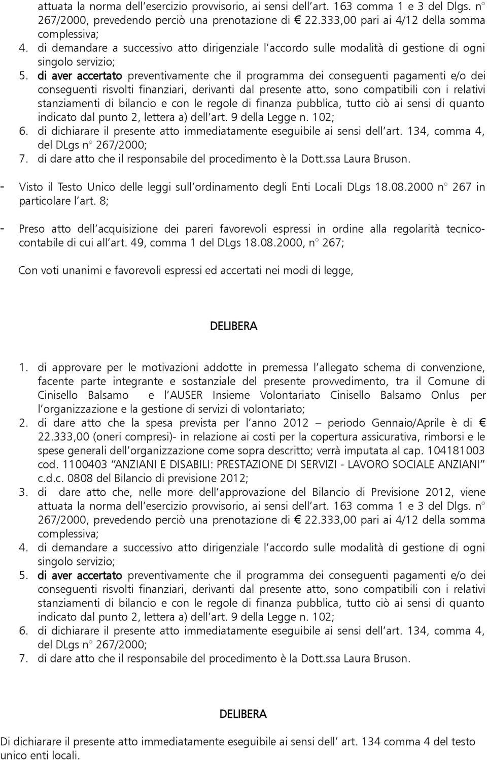 di aver accertato preventivamente che il programma dei conseguenti pagamenti e/o dei conseguenti risvolti finanziari, derivanti dal presente atto, sono compatibili con i relativi stanziamenti di