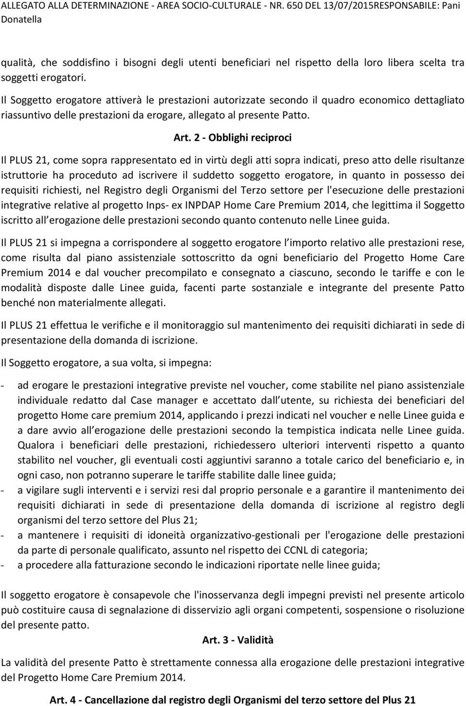 Il Soggetto erogatore attiverà le prestazioni autorizzate secondo il quadro economico dettagliato riassuntivo delle prestazioni da erogare, allegato al presente Patto. Art.