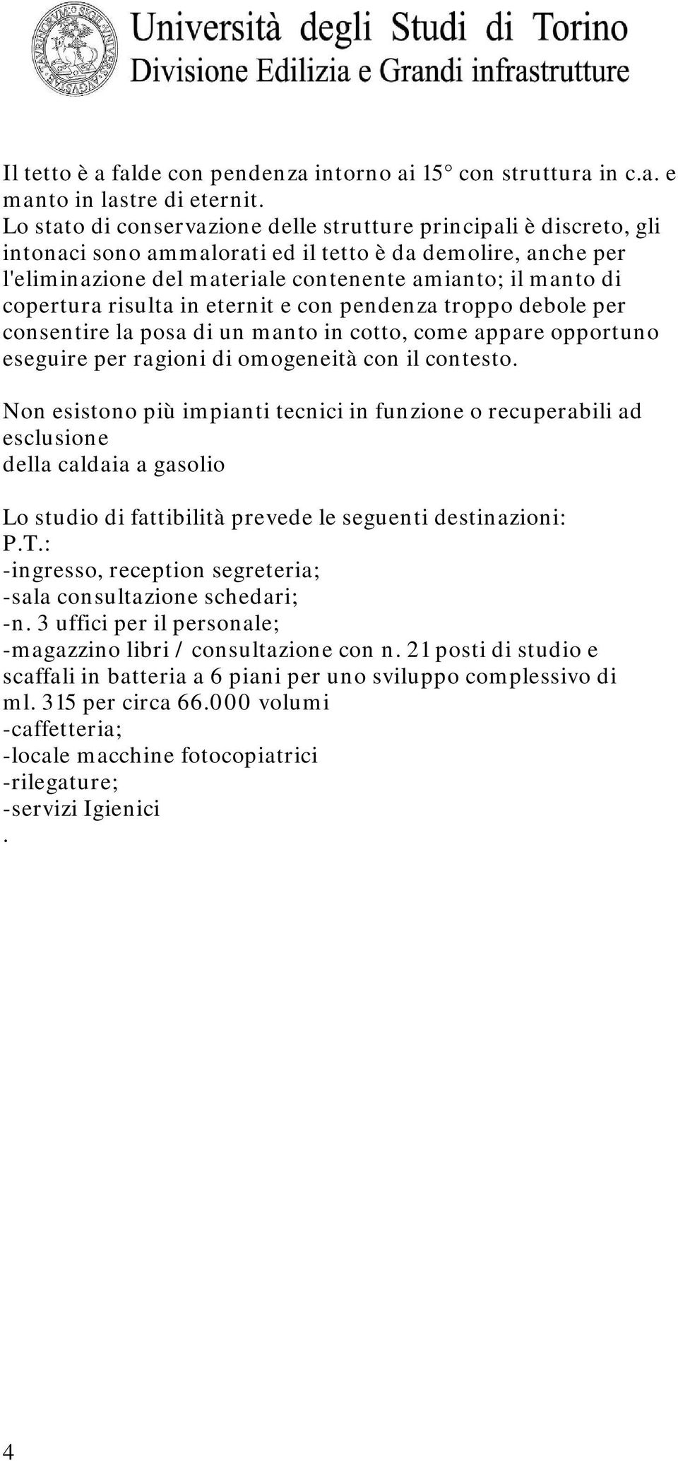 copertura risulta in eternit e con pendenza troppo debole per consentire la posa di un manto in cotto, come appare opportuno eseguire per ragioni di omogeneità con il contesto.