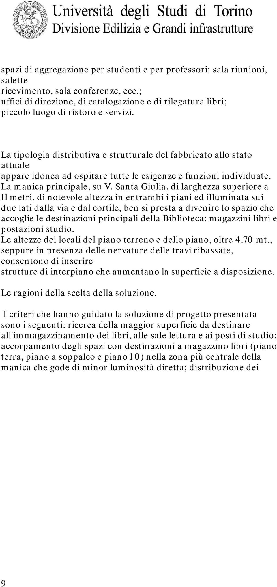 La tipologia distributiva e strutturale del fabbricato allo stato attuale appare idonea ad ospitare tutte le esigenze e funzioni individuate. La manica principale, su V.