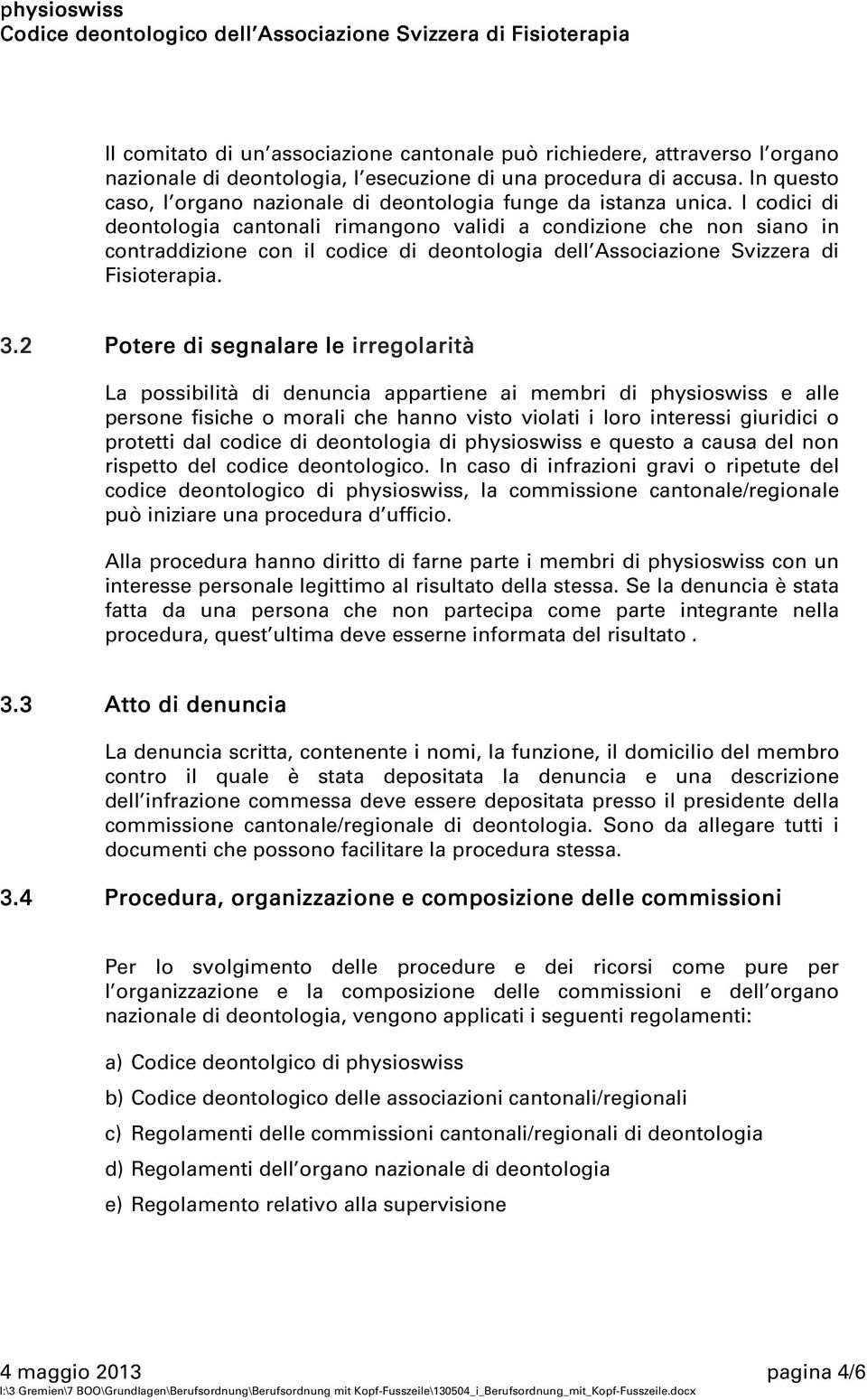 I codici di deontologia cantonali rimangono validi a condizione che non siano in contraddizione con il codice di deontologia dell Associazione Svizzera di Fisioterapia. 3.