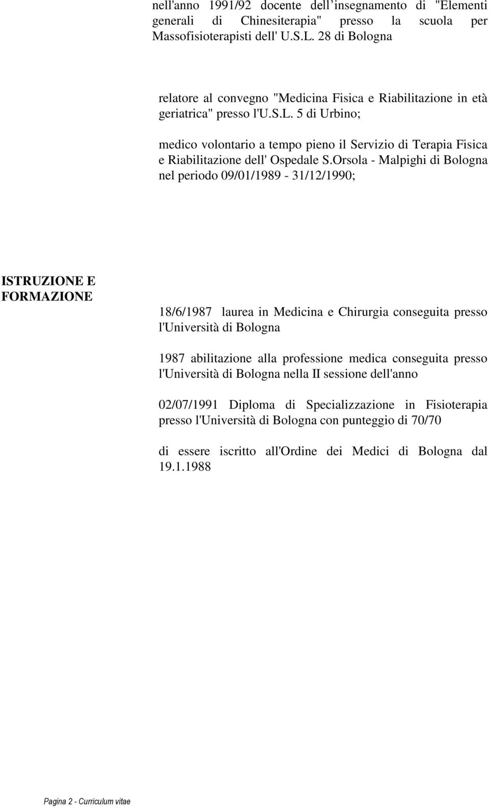 Orsola - Malpighi di Bologna nel periodo 09/01/1989-31/12/1990; ISTRUZIONE E FORMAZIONE 18/6/1987 laurea in Medicina e Chirurgia conseguita presso l'università di Bologna 1987 abilitazione alla