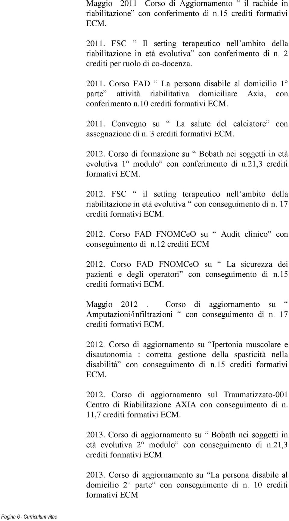 3 crediti formativi ECM. 2012. Corso di formazione su Bobath nei soggetti in età evolutiva 1 modulo con conferimento di n.21,3 crediti formativi ECM. 2012. FSC il setting terapeutico nell ambito della riabilitazione in età evolutiva con conseguimento di n.