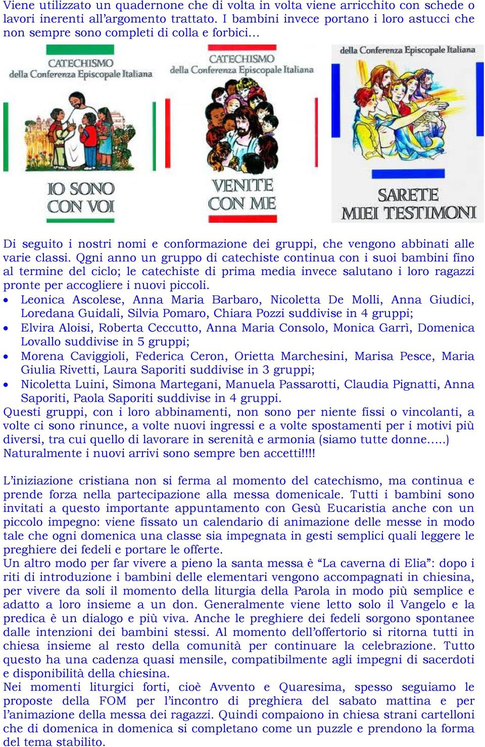 Qgni anno un gruppo di catechiste continua con i suoi bambini fino al termine del ciclo; le catechiste di prima media invece salutano i loro ragazzi pronte per accogliere i nuovi piccoli.