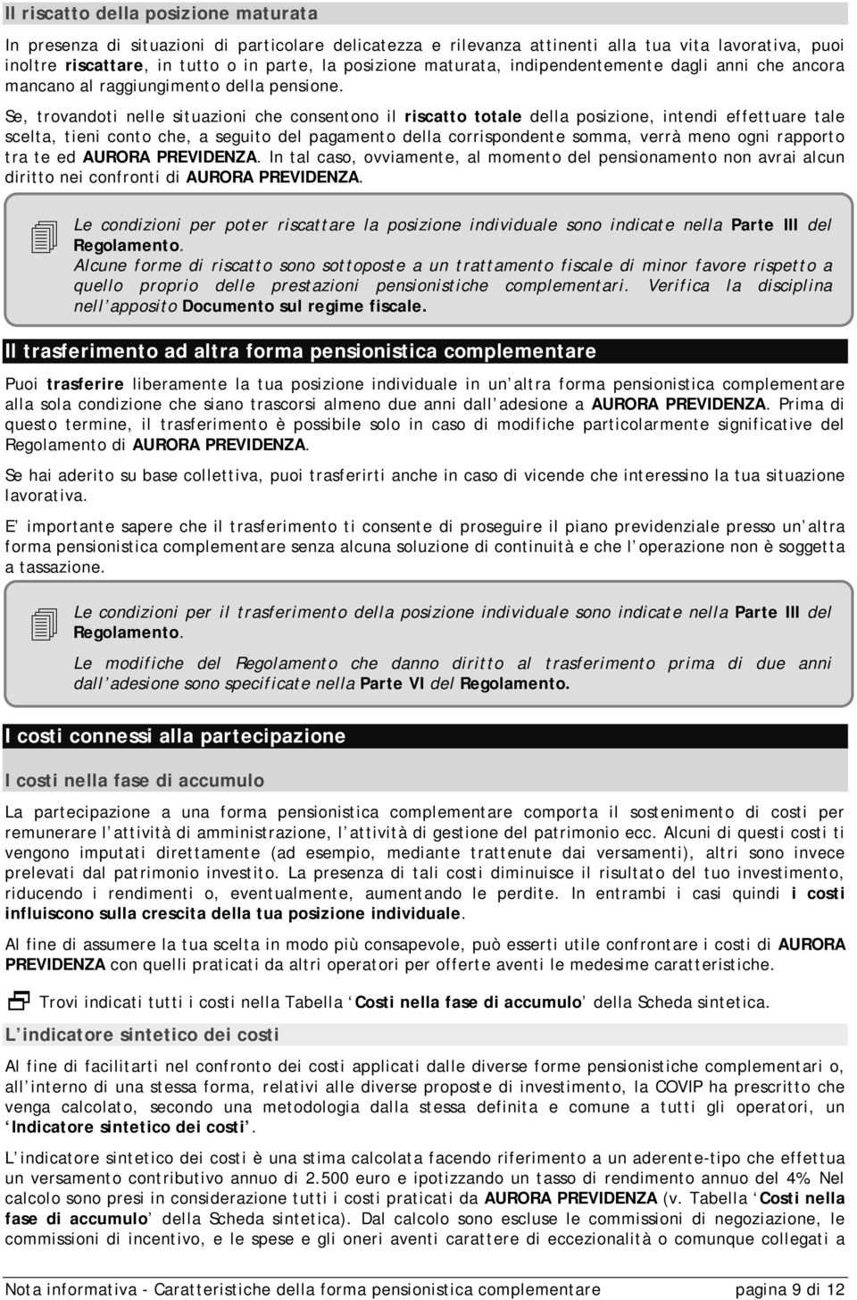 Se, trovandoti nelle situazioni che consentono il riscatto totale della posizione, intendi effettuare tale scelta, tieni conto che, a seguito del pagamento della corrispondente somma, verrà meno ogni