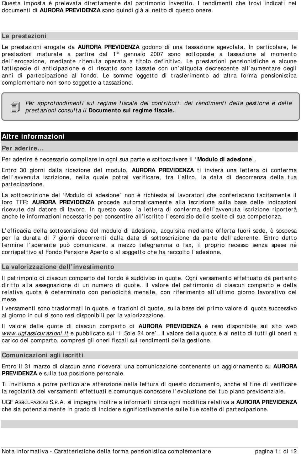 In particolare, le prestazioni maturate a partire dal 1 gennaio 2007 sono sottoposte a tassazione al momento dell erogazione, mediante ritenuta operata a titolo definitivo.