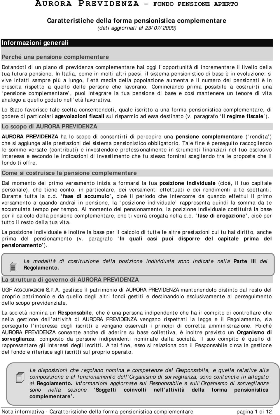 In Italia, come in molti altri paesi, il sistema pensionistico di base è in evoluzione: si vive infatti sempre più a lungo, l età media della popolazione aumenta e il numero dei pensionati è in