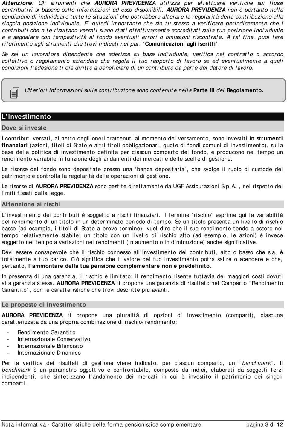 E quindi importante che sia tu stesso a verificare periodicamente che i contributi che a te risultano versati siano stati effettivamente accreditati sulla tua posizione individuale e a segnalare con