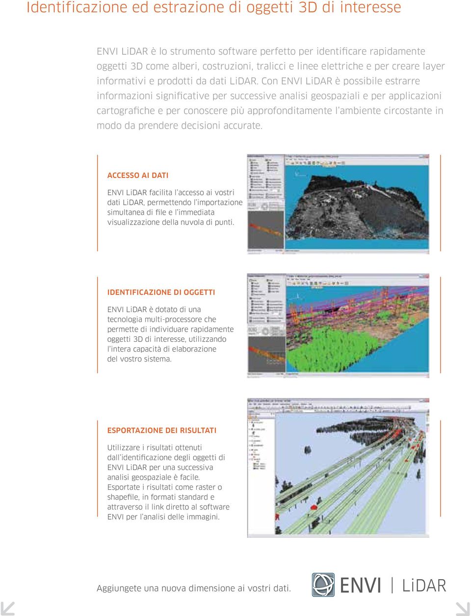 Con ENVI LiDAR è possibile estrarre informazioni significative per successive analisi geospaziali e per applicazioni cartografiche e per conoscere più approfonditamente l ambiente circostante in modo