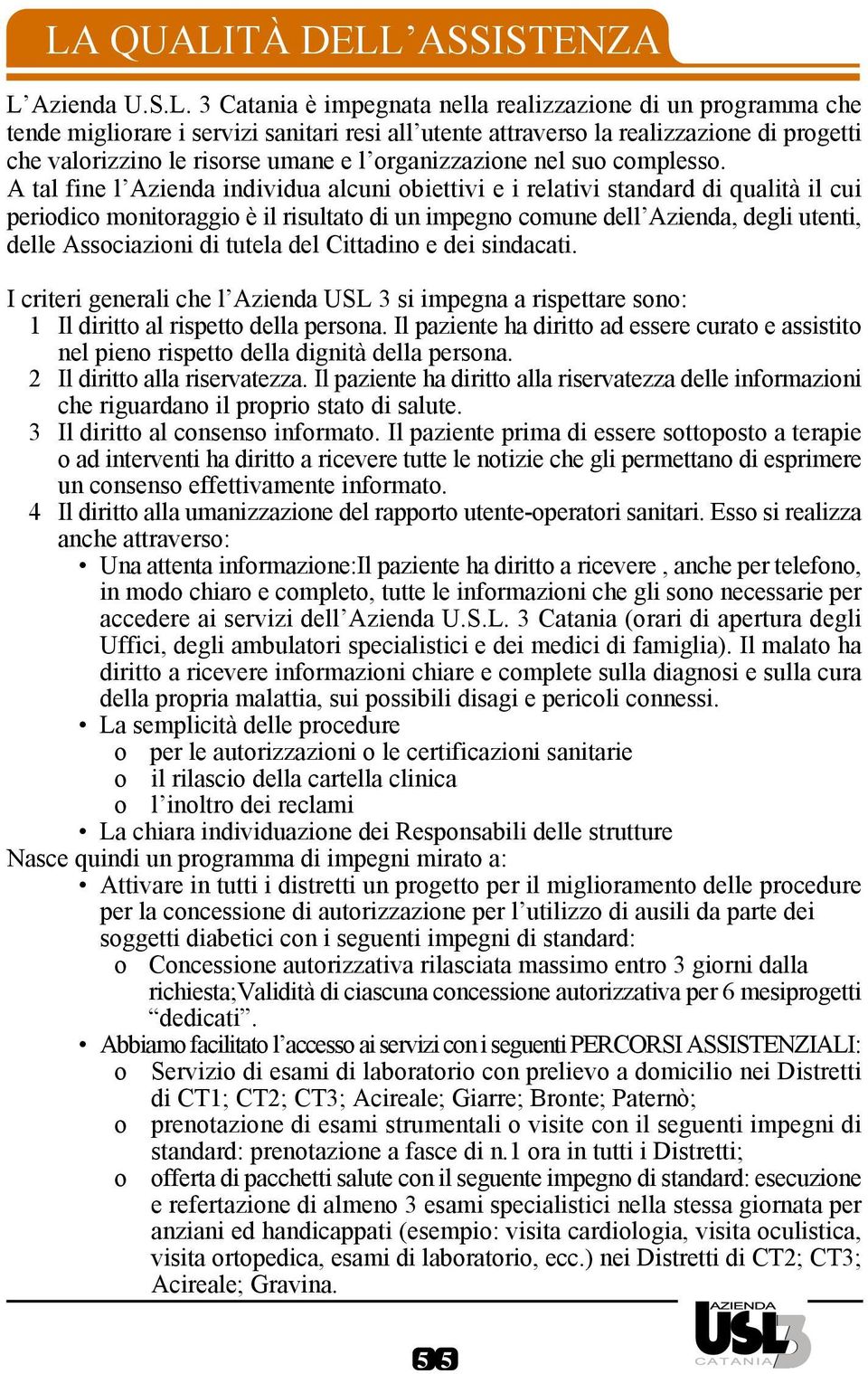 A tal fine l Azienda individua alcuni obiettivi e i relativi standard di qualità il cui periodico monitoraggio è il risultato di un impegno comune dell Azienda, degli utenti, delle Associazioni di