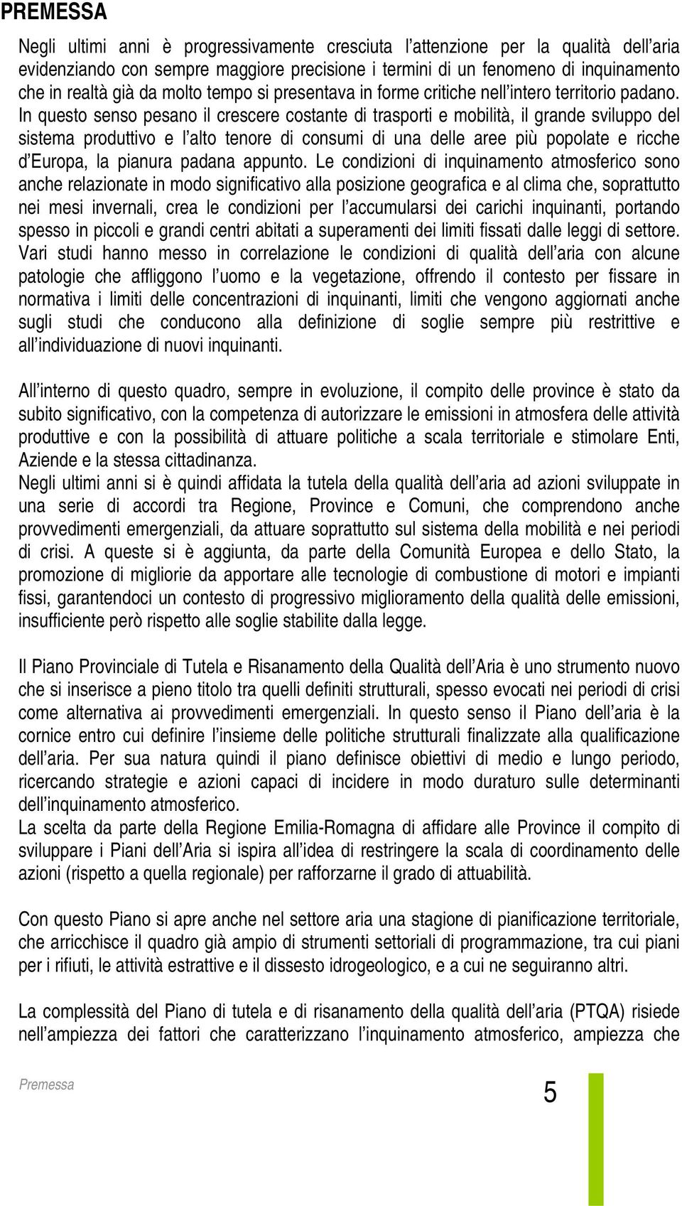 In questo senso pesano il crescere costante di trasporti e mobilità, il grande sviluppo del sistema produttivo e l alto tenore di consumi di una delle aree più popolate e ricche d Europa, la pianura