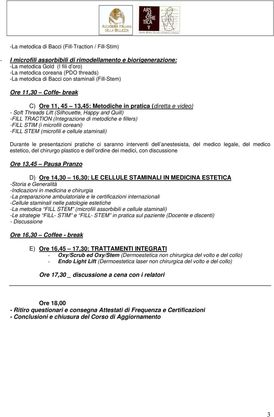 metodiche e fillers) -FILL STIM (i microfili coreani) -FILL STEM (microfili e cellule staminali) Durante le presentazioni pratiche ci saranno interventi dell anestesista, del medico legale, del