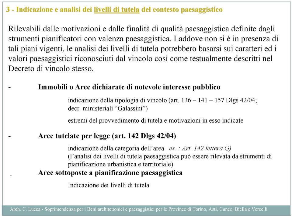 Laddove non si è in presenza di tali piani vigenti, le analisi dei livelli di tutela potrebbero basarsi sui caratteri ed i valori paesaggistici riconosciuti dal vincolo così come testualmente