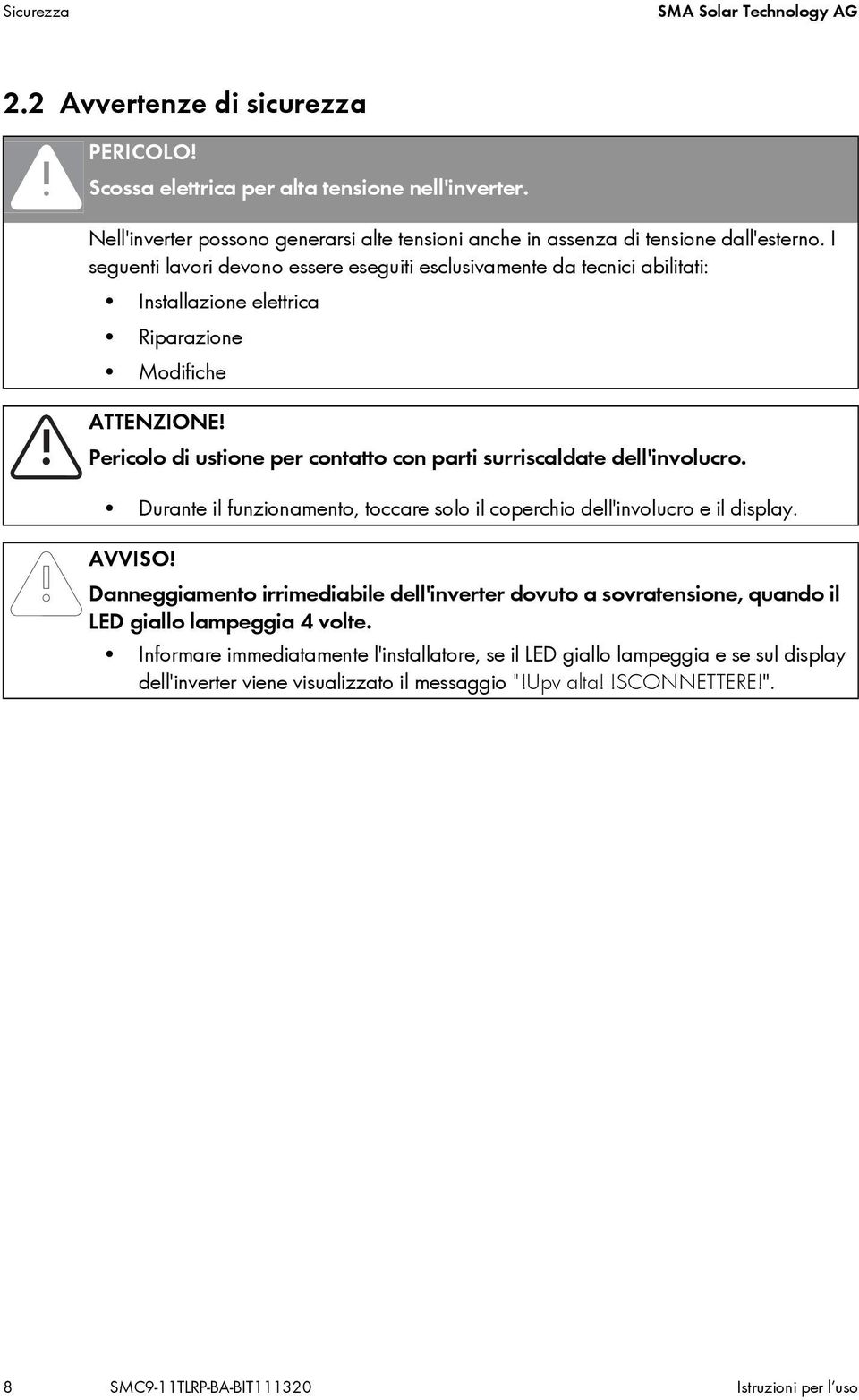 I seguenti lavori devono essere eseguiti esclusivamente da tecnici abilitati: Installazione elettrica Riparazione Modifiche ATTENZIONE!