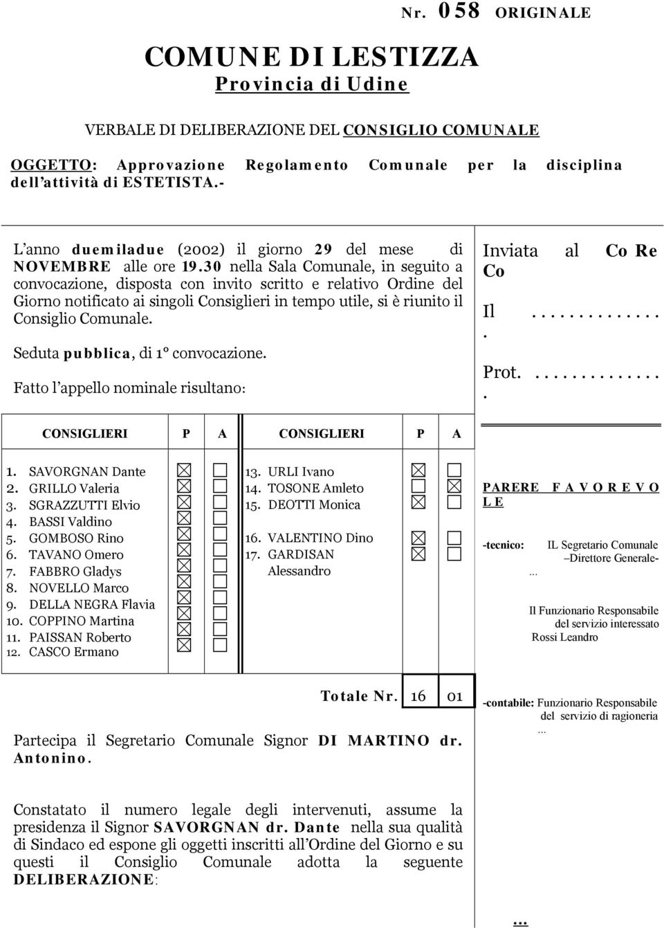 30 nella Sala Comunale, in seguito a convocazione, disposta con invito scritto e relativo Ordine del Giorno notificato ai singoli Consiglieri in tempo utile, si è riunito il Consiglio Comunale.