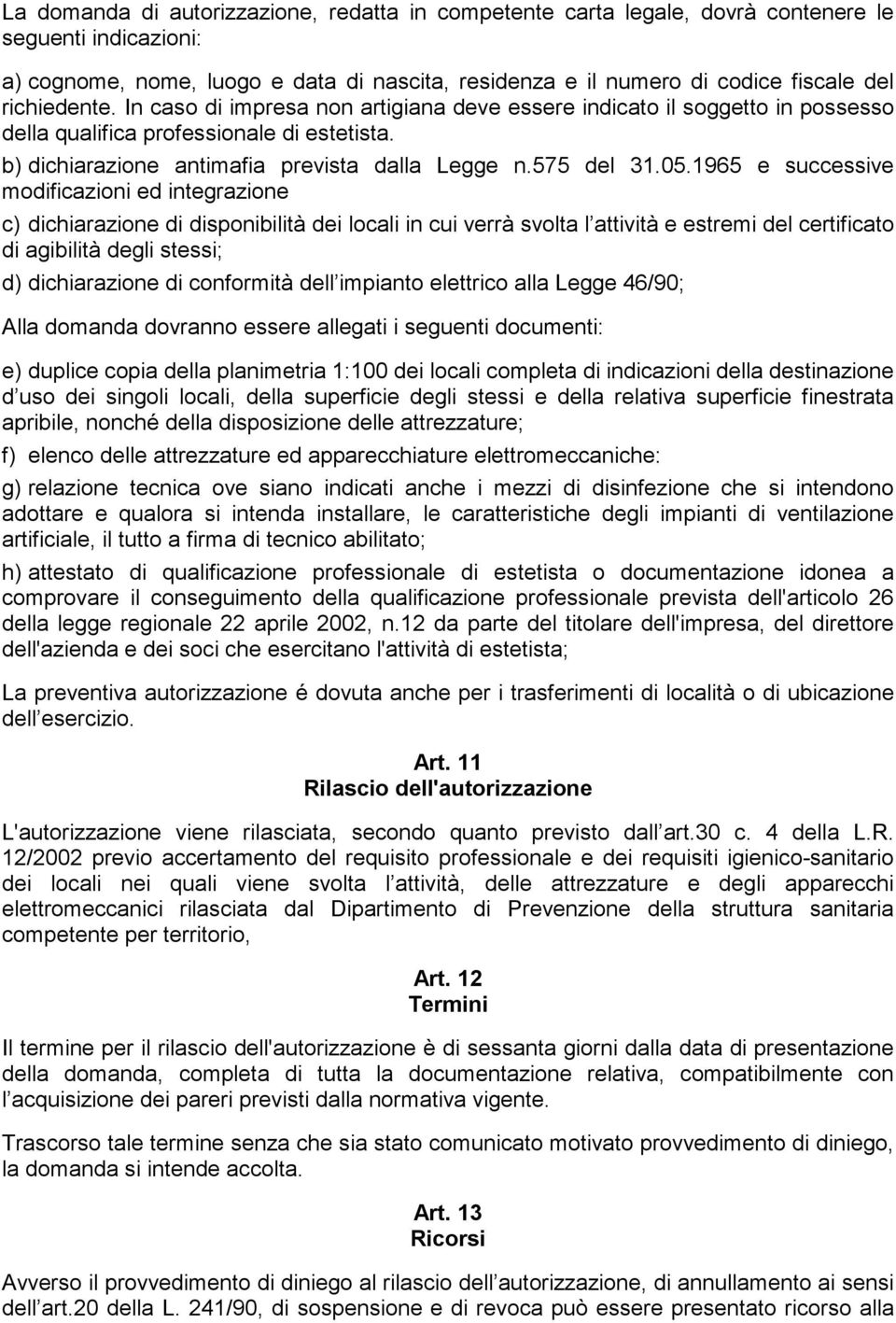 1965 e successive modificazioni ed integrazione c) dichiarazione di disponibilità dei locali in cui verrà svolta l attività e estremi del certificato di agibilità degli stessi; d) dichiarazione di