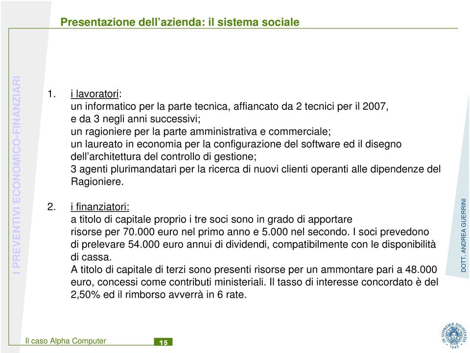 la configurazione del software ed il disegno dell architettura del controllo di gestione; 3 agenti plurimandatari per la ricerca di nuovi clienti operanti alle dipendenze del Ragioniere. 2.