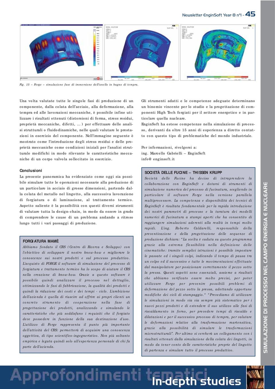 risultati ottenuti (distorsioni di forma, stress residui, proprietà meccaniche, difetti, ) per effettuare delle analisi strutturali o fluidodinamiche, nelle quali valutare le prestazioni in esercizio