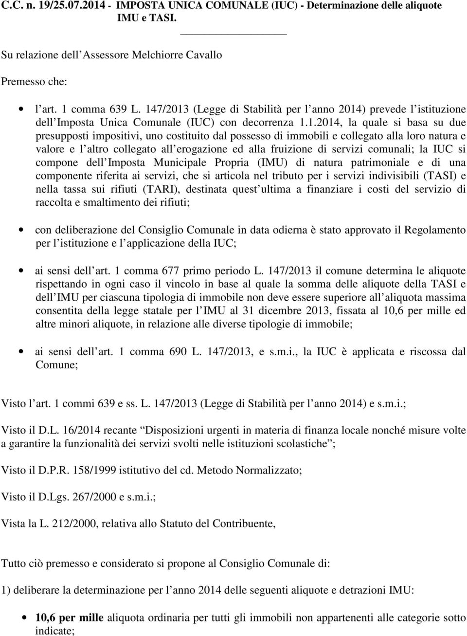 possesso di immobili e collegato alla loro natura e valore e l altro collegato all erogazione ed alla fruizione di servizi comunali; la IUC si compone dell Imposta Municipale Propria (IMU) di natura