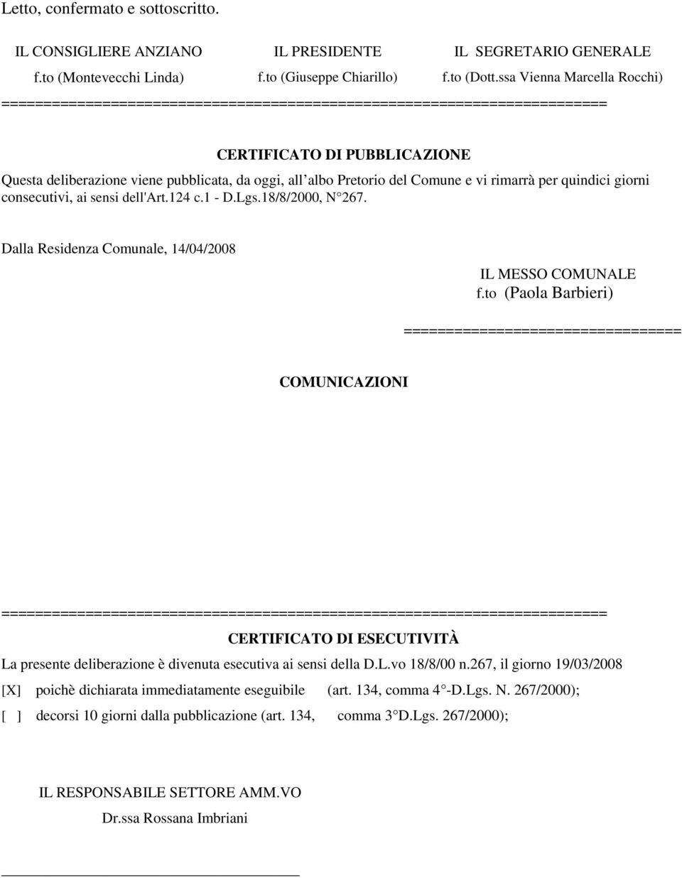 Comune e vi rimarrà per quindici giorni consecutivi, ai sensi dell'art.124 c.1 - D.Lgs.18/8/2000, N 267. Dalla Residenza Comunale, 14/04/2008 IL MESSO COMUNALE f.