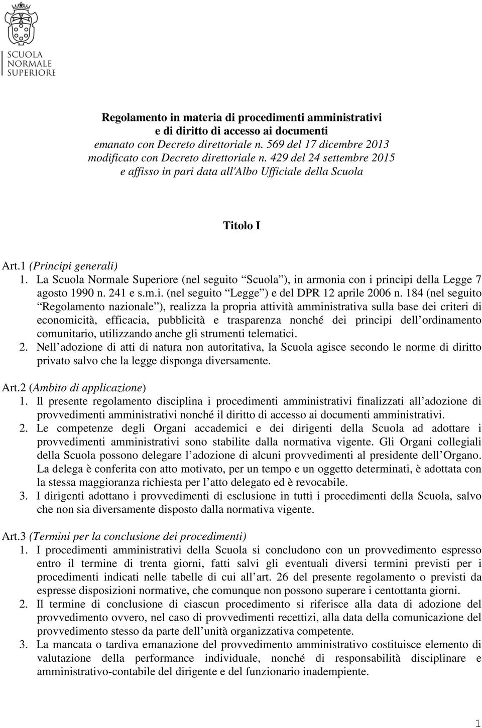 La Scuola Normale Superiore (nel seguito Scuola ), in armonia con i principi della Legge 7 agosto 1990 n. 241 e s.m.i. (nel seguito Legge ) e del DPR 12 aprile 2006 n.