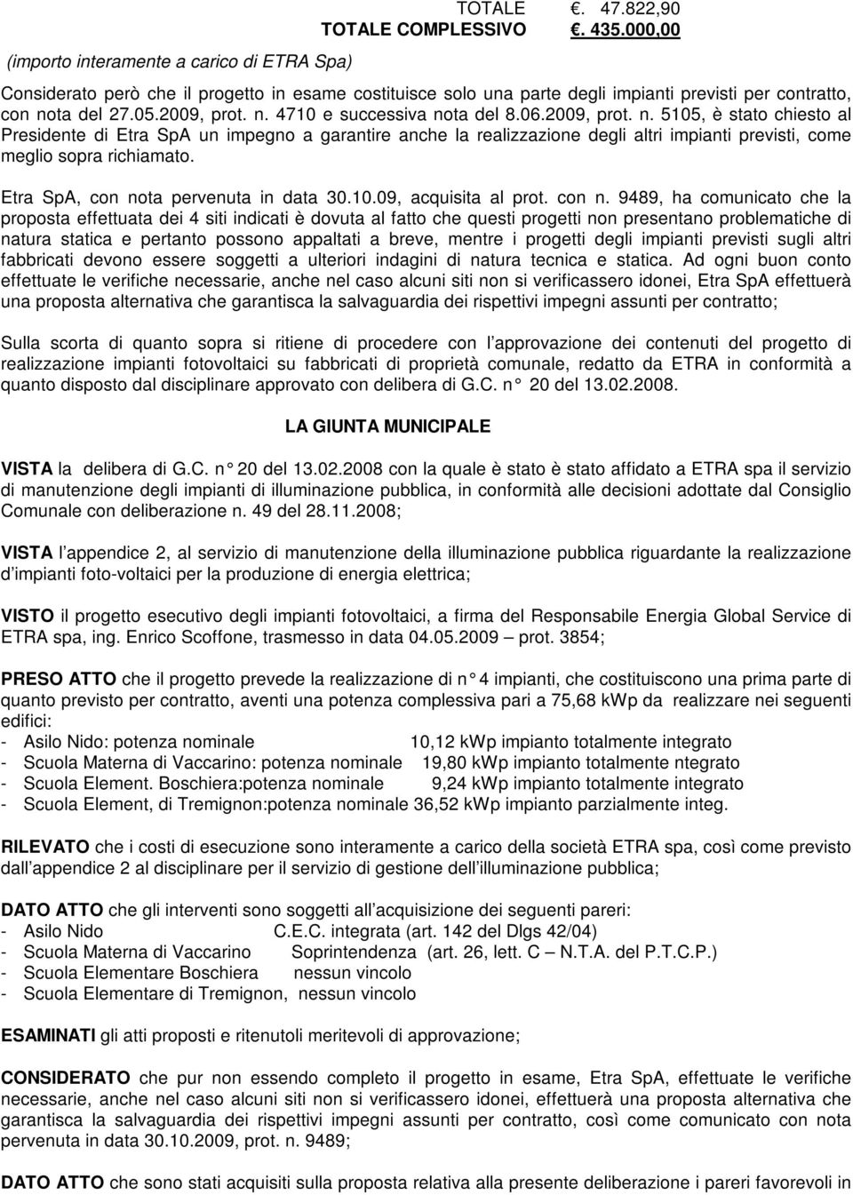 ta del 27.05.2009, prot. n. 4710 e successiva nota del 8.06.2009, prot. n. 5105, è stato chiesto al Presidente di Etra SpA un impegno a garantire anche la realizzazione degli altri impianti previsti, come meglio sopra richiamato.